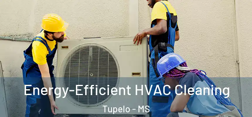  Energy-Efficient HVAC Cleaning Tupelo - MS